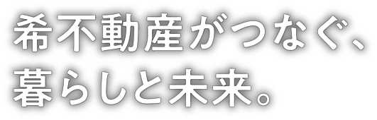 希不動産がつなぐ、暮らしと未来。